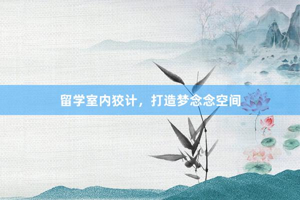 留学室内狡计，打造梦念念空间
