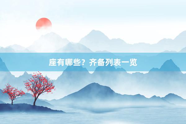 座有哪些？齐备列表一览
