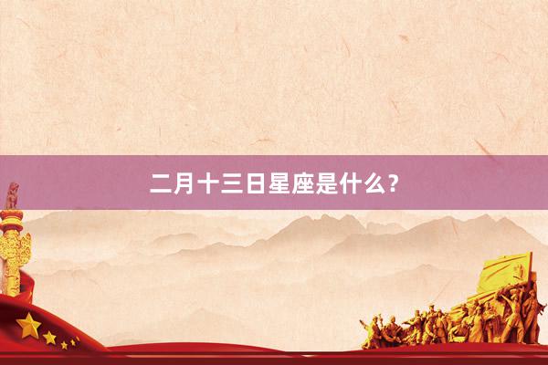 二月十三日星座是什么？
