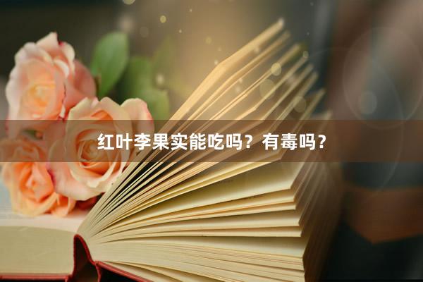 红叶李果实能吃吗？有毒吗？